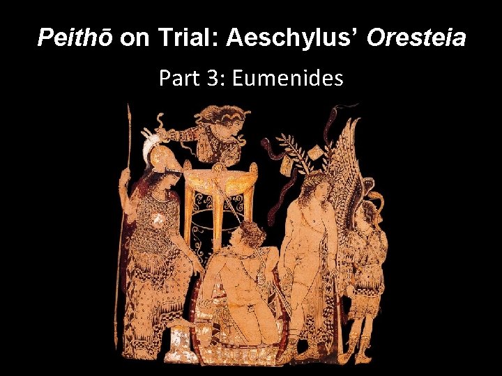 Peithō on Trial: Aeschylus’ Oresteia Part 3: Eumenides Peithō on Trial: Aeschylus’ Oresteia Part 3: Eumenides