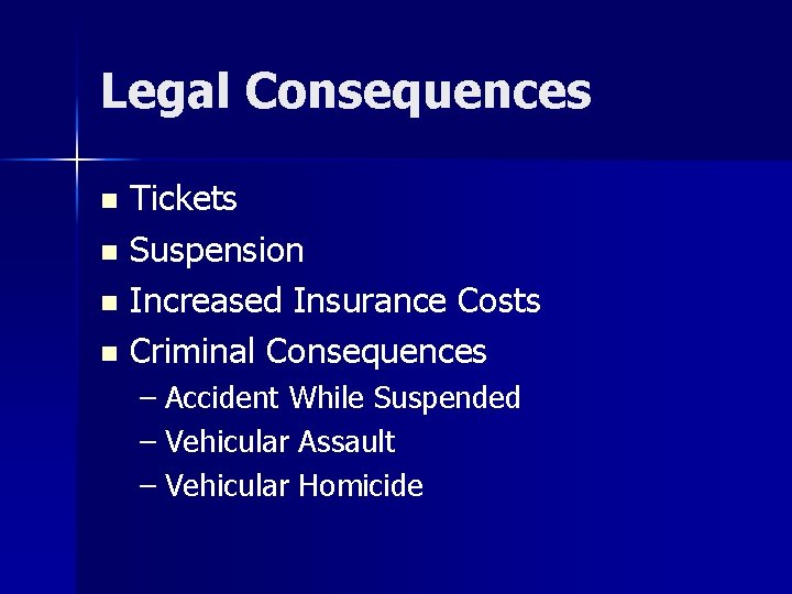 Legal Consequences Tickets n Suspension n Increased Insurance Costs n Criminal Consequences n –