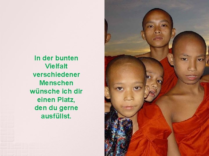 In der bunten Vielfalt verschiedener Menschen wünsche ich dir einen Platz, den du gerne