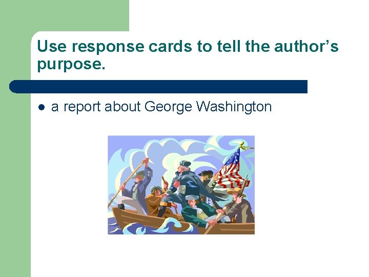 Use response cards to tell the author’s purpose. l a report about George Washington