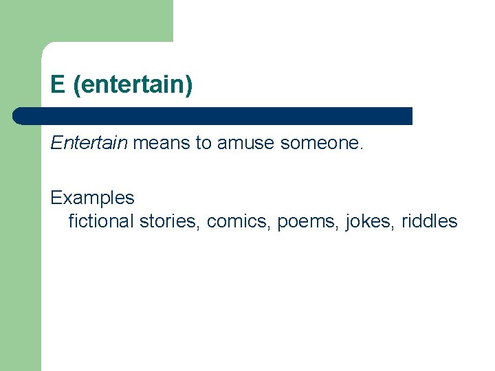 E (entertain) Entertain means to amuse someone. Examples fictional stories, comics, poems, jokes, riddles