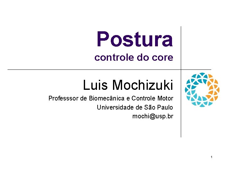 Postura controle do core Luis Mochizuki Professsor de Biomecânica e Controle Motor Universidade de