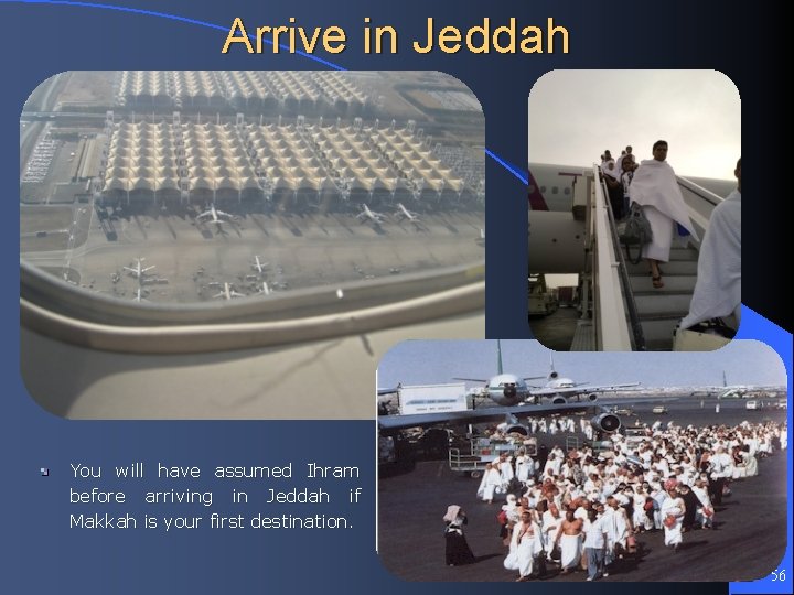 Arrive in Jeddah You will have assumed Ihram before arriving in Jeddah if Makkah