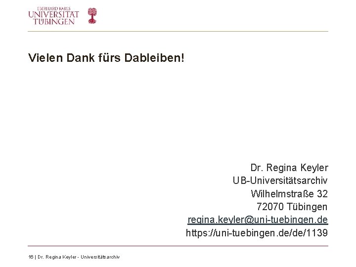 Vielen Dank fürs Dableiben! Dr. Regina Keyler UB-Universitätsarchiv Wilhelmstraße 32 72070 Tübingen regina. keyler@uni-tuebingen. Vielen Dank fürs Dableiben! Dr. Regina Keyler UB-Universitätsarchiv Wilhelmstraße 32 72070 Tübingen regina. keyler@uni-tuebingen.