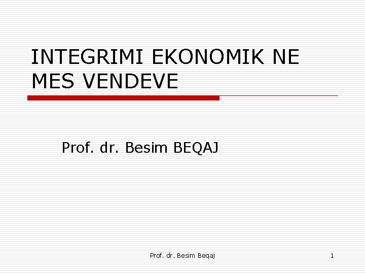 INTEGRIMI EKONOMIK NE MES VENDEVE Prof. dr. Besim BEQAJ Prof. dr. Besim Beqaj 1