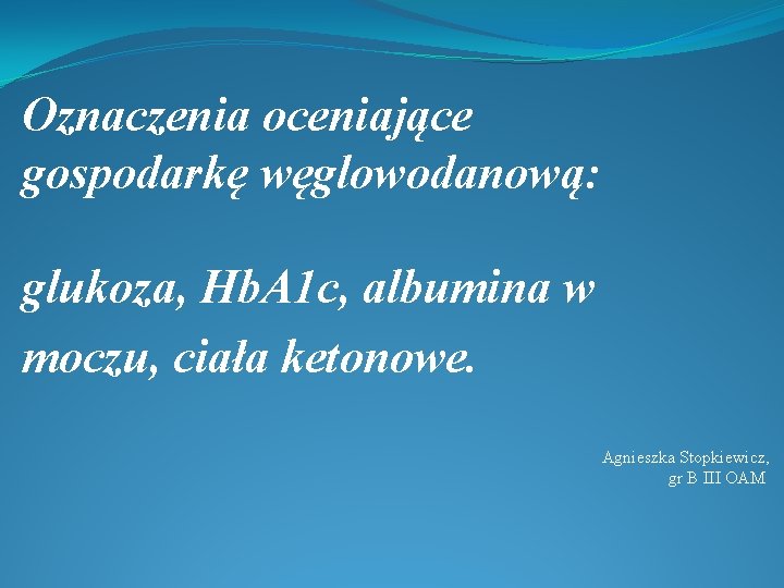 Oznaczenia oceniające gospodarkę węglowodanową: glukoza, Hb. A 1 c, albumina w moczu, ciała ketonowe.