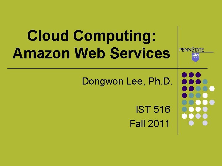 Cloud Computing: Amazon Web Services Dongwon Lee, Ph. D. IST 516 Fall 2011 