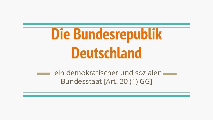 Die Bundesrepublik Deutschland ein demokratischer und sozialer Bundesstaat [Art. 20 (1) GG] 