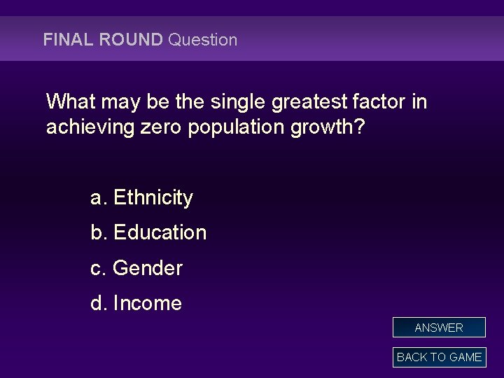 FINAL ROUND Question What may be the single greatest factor in achieving zero population
