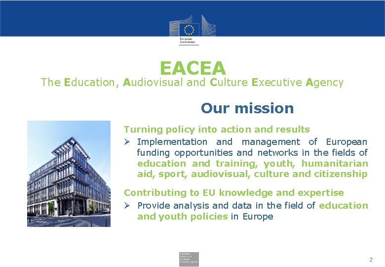 EACEA The Education, Audiovisual and Culture Executive Agency Our mission Turning policy into action