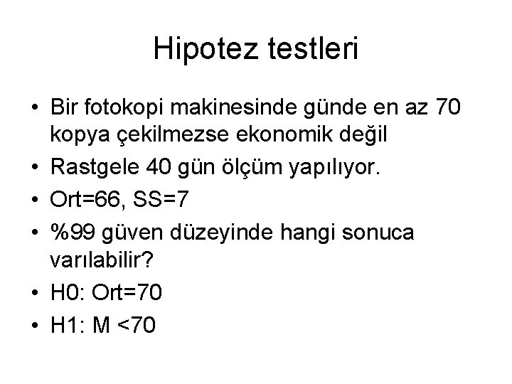 Hipotez testleri • Bir fotokopi makinesinde günde en az 70 kopya çekilmezse ekonomik değil