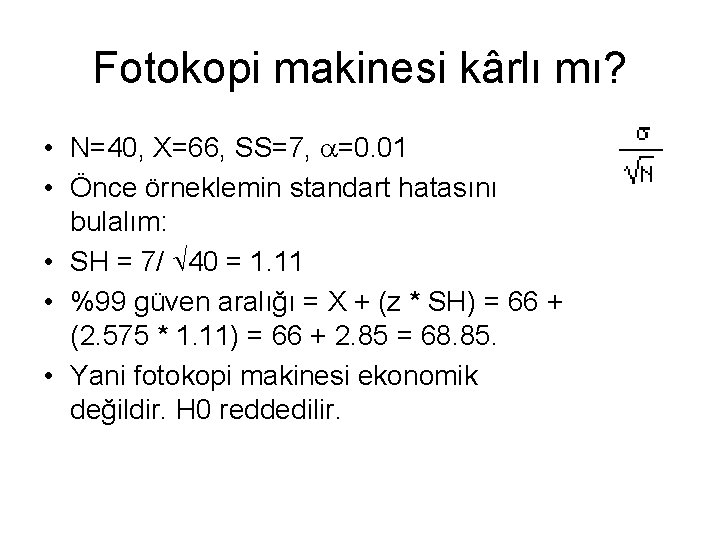 Fotokopi makinesi kârlı mı? • N=40, X=66, SS=7, =0. 01 • Önce örneklemin standart