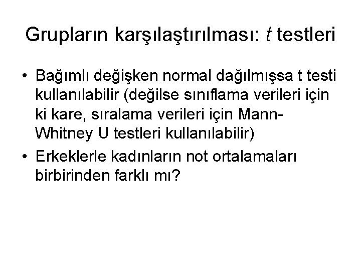 Grupların karşılaştırılması: t testleri • Bağımlı değişken normal dağılmışsa t testi kullanılabilir (değilse sınıflama