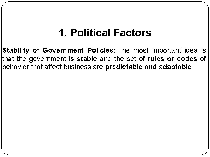 1. Political Factors Stability of Government Policies: The most important idea is that the