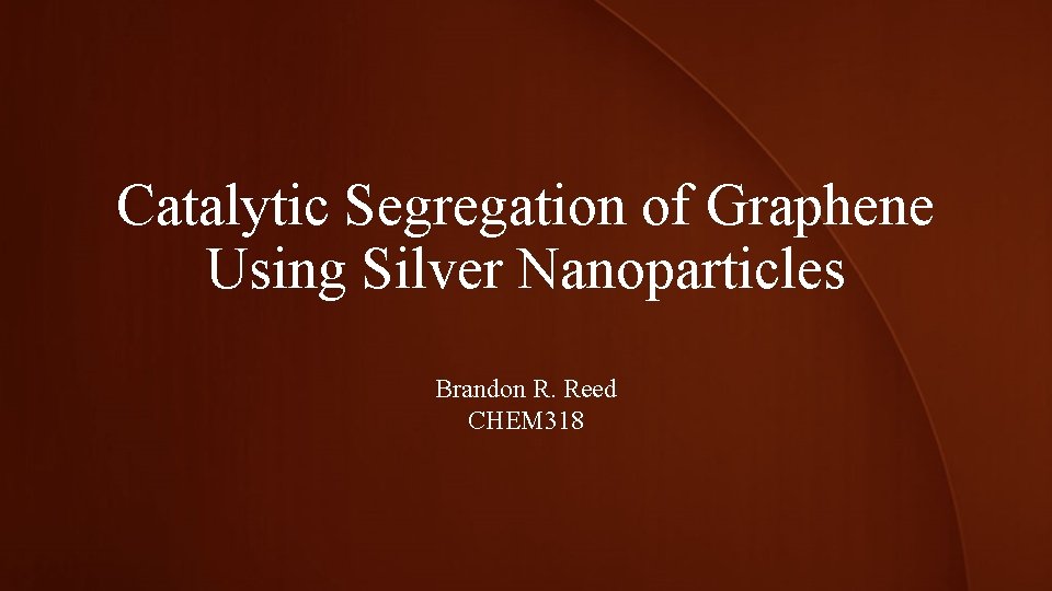 Catalytic Segregation of Graphene Using Silver Nanoparticles Brandon R. Reed CHEM 318 