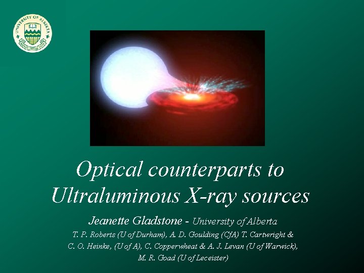 Optical counterparts to Ultraluminous X-ray sources Jeanette Gladstone - University of Alberta T. P.