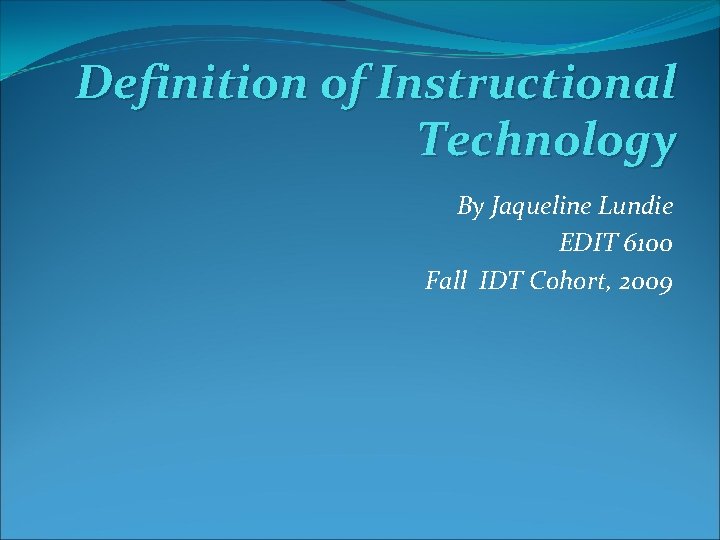Definition of Instructional Technology By Jaqueline Lundie EDIT 6100 Fall IDT Cohort, 2009 