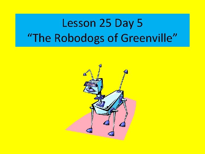 Lesson 25 Day 5 The Robodogs of Greenville