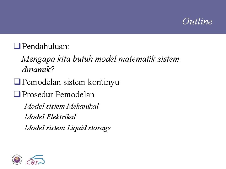 Outline q Pendahuluan: Mengapa kita butuh model matematik sistem dinamik? q Pemodelan sistem kontinyu