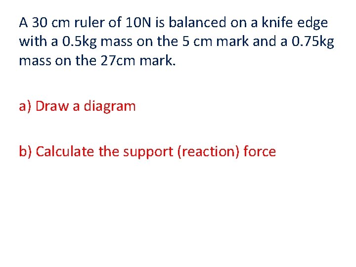 A 30 cm ruler of 10 N is balanced on a knife edge with