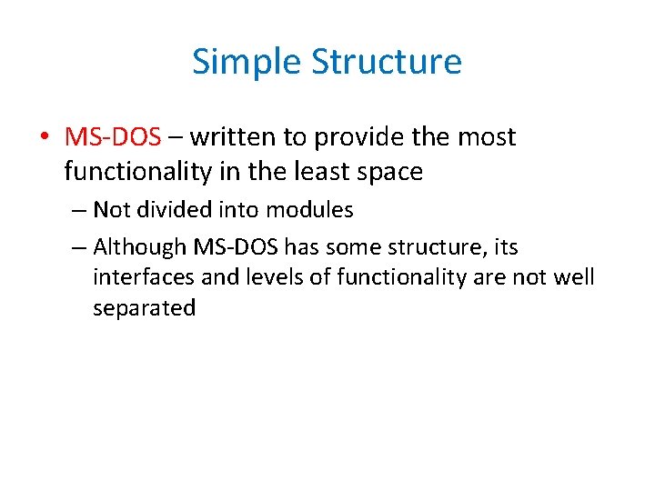 Simple Structure • MS-DOS – written to provide the most functionality in the least