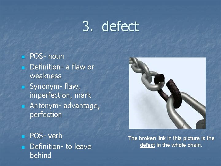 3. defect n n n POS- noun Definition- a flaw or weakness Synonym- flaw,
