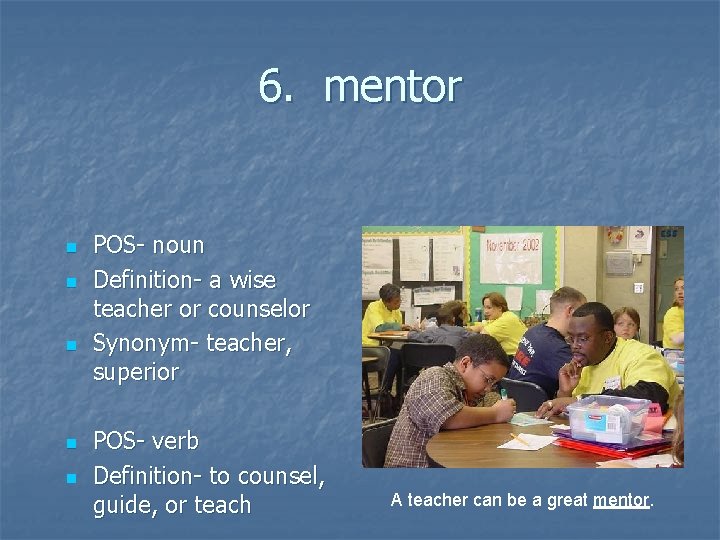 6. mentor n n n POS- noun Definition- a wise teacher or counselor Synonym-