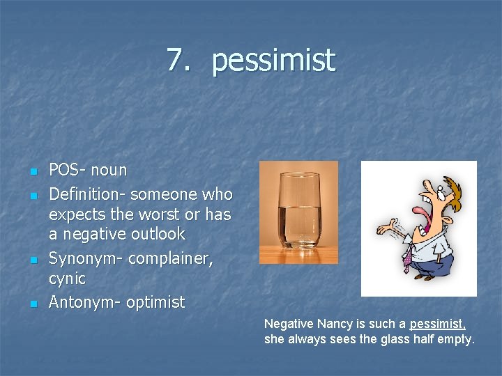 7. pessimist n n POS- noun Definition- someone who expects the worst or has