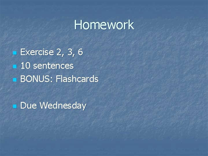 Homework n Exercise 2, 3, 6 10 sentences BONUS: Flashcards n Due Wednesday n