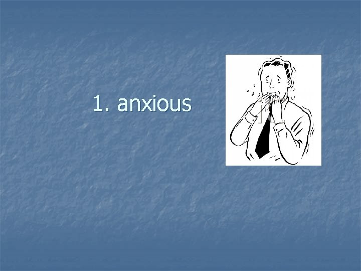 1. anxious 