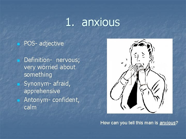 1. anxious n n POS- adjective Definition- nervous; very worried about something Synonym- afraid,