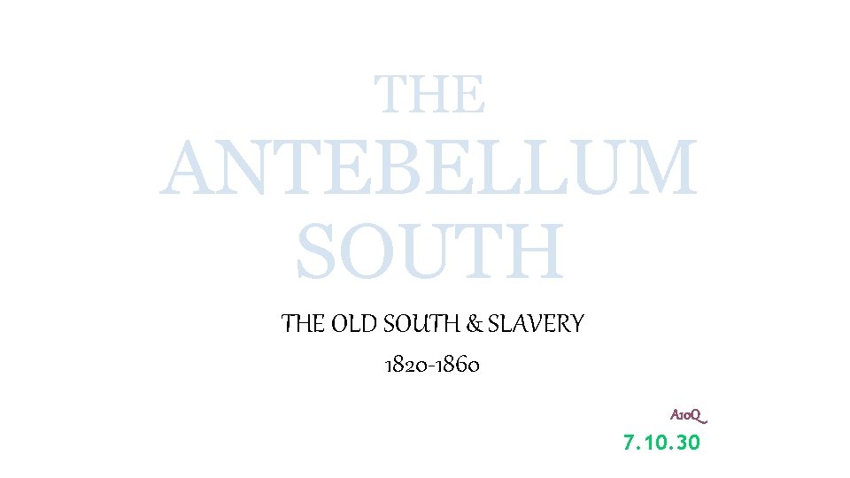 THE ANTEBELLUM SOUTH THE OLD SOUTH & SLAVERY 1820 -1860 A 10 Q 7.