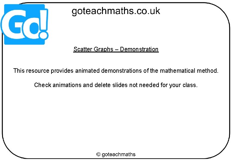 Scatter Graphs – Demonstration This resource provides animated demonstrations of the mathematical method. Check