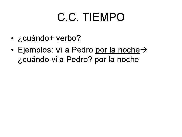 C. C. TIEMPO • ¿cuándo+ verbo? • Ejemplos: Vi a Pedro por la noche