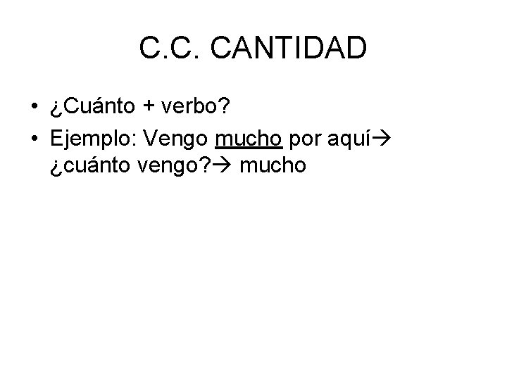 C. C. CANTIDAD • ¿Cuánto + verbo? • Ejemplo: Vengo mucho por aquí ¿cuánto