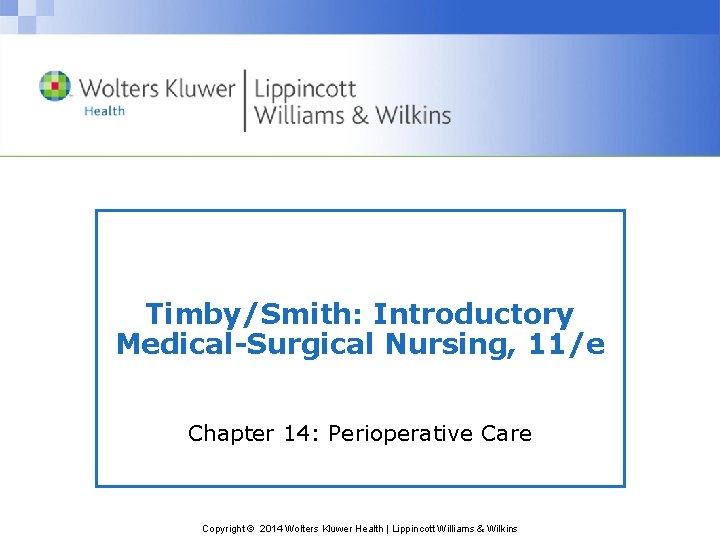 Timby/Smith: Introductory Medical-Surgical Nursing, 11/e Chapter 14: Perioperative Care Copyright © 2014 Wolters Kluwer