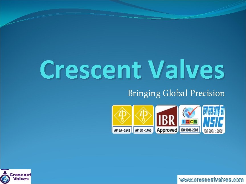 Crescent Valves Bringing Global Precision www. crescentvalves. com 