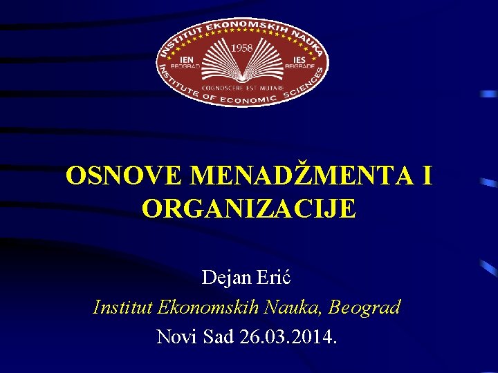 OSNOVE MENADŽMENTA I ORGANIZACIJE Dejan Erić Institut Ekonomskih Nauka, Beograd Novi Sad 26. 03. OSNOVE MENADŽMENTA I ORGANIZACIJE Dejan Erić Institut Ekonomskih Nauka, Beograd Novi Sad 26. 03.