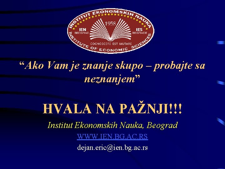 “Ako Vam je znanje skupo – probajte sa neznanjem” HVALA NA PAŽNJI!!! Institut Ekonomskih