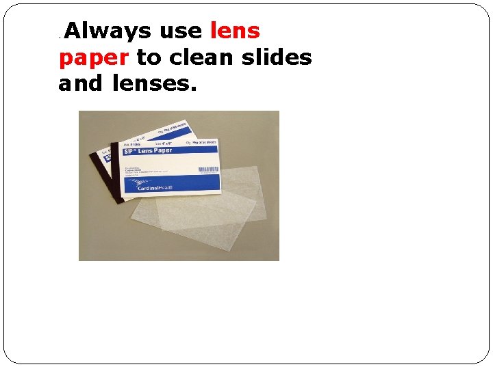 Always use lens paper to clean slides and lenses. . 