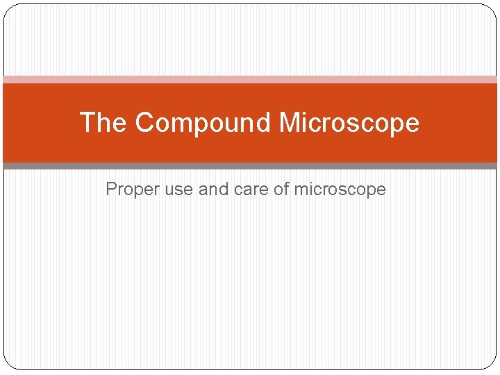 The Compound Microscope Proper use and care of microscope 