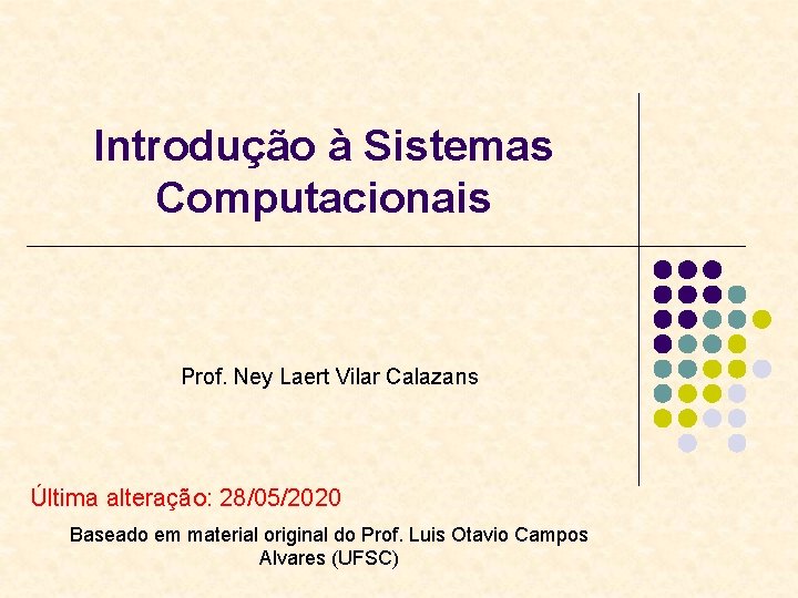 Introdução à Sistemas Computacionais Prof. Ney Laert Vilar Calazans Última alteração: 28/05/2020 Baseado em