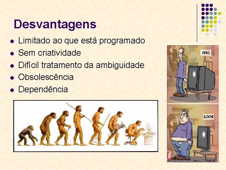 Desvantagens l l l Limitado ao que está programado Sem criatividade Difícil tratamento da