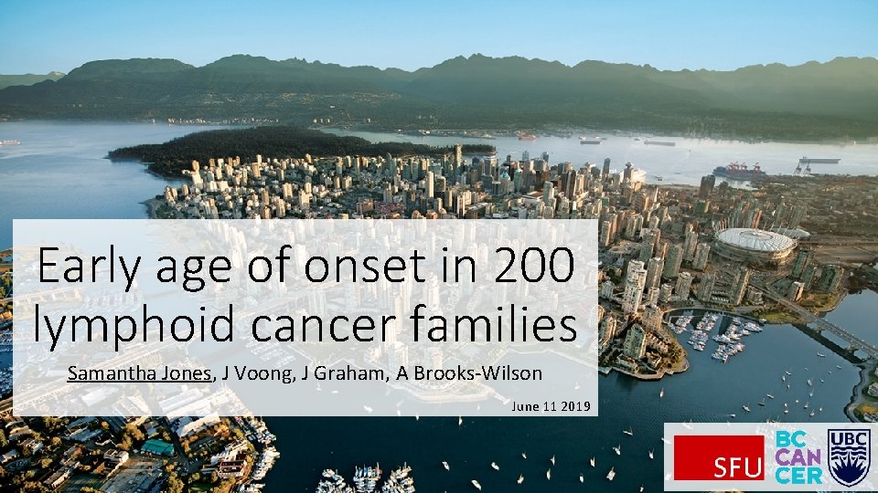 Early age of onset in 200 lymphoid cancer families Samantha Jones, J Voong, J