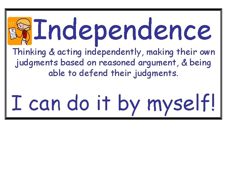 Independence Thinking & acting independently, making their own judgments based on reasoned argument, &