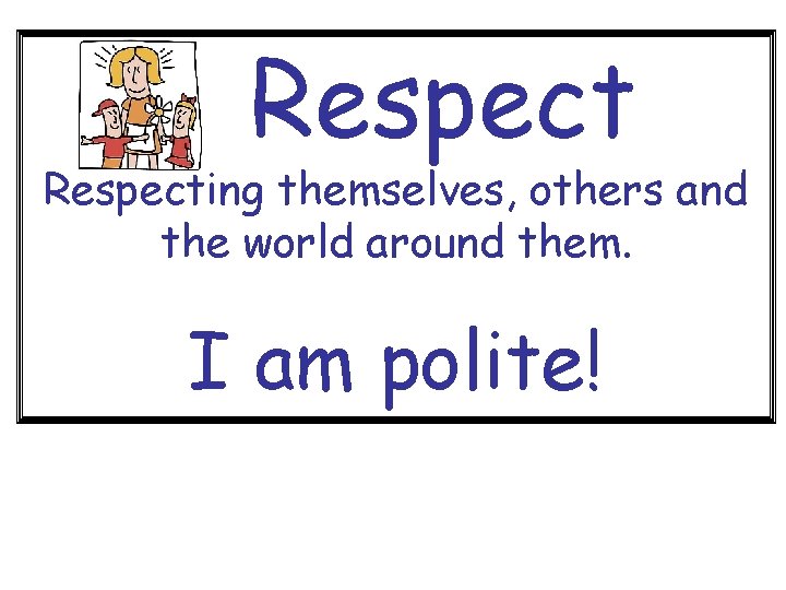 Respecting themselves, others and the world around them. I am polite! 