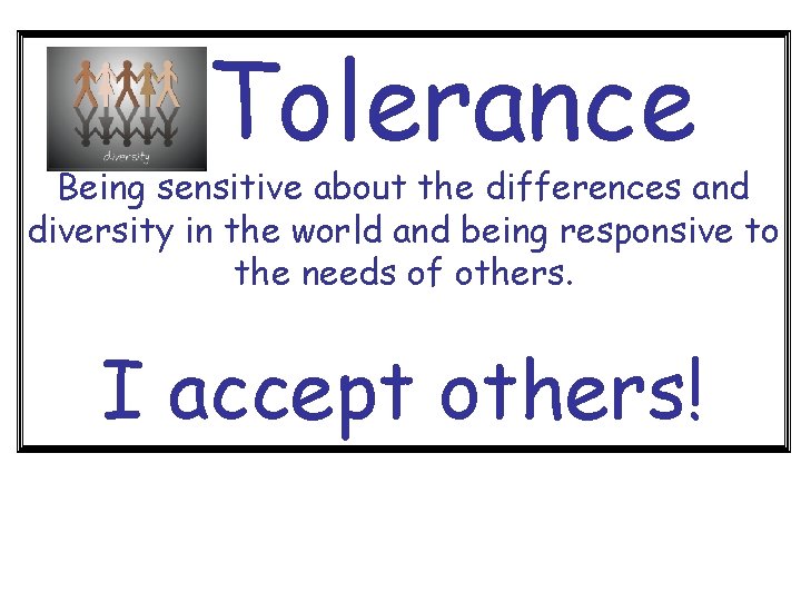 Tolerance Being sensitive about the differences and diversity in the world and being responsive