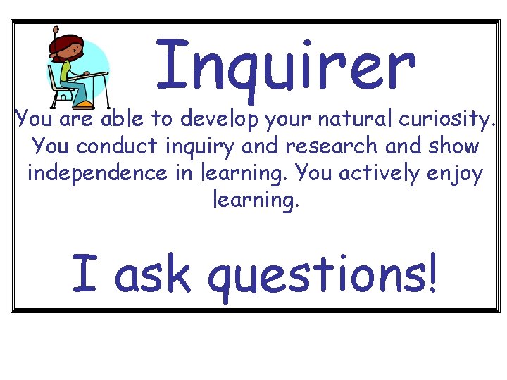 Inquirer You are able to develop your natural curiosity. You conduct inquiry and research