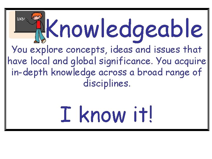Knowledgeable You explore concepts, ideas and issues that have local and global significance. You