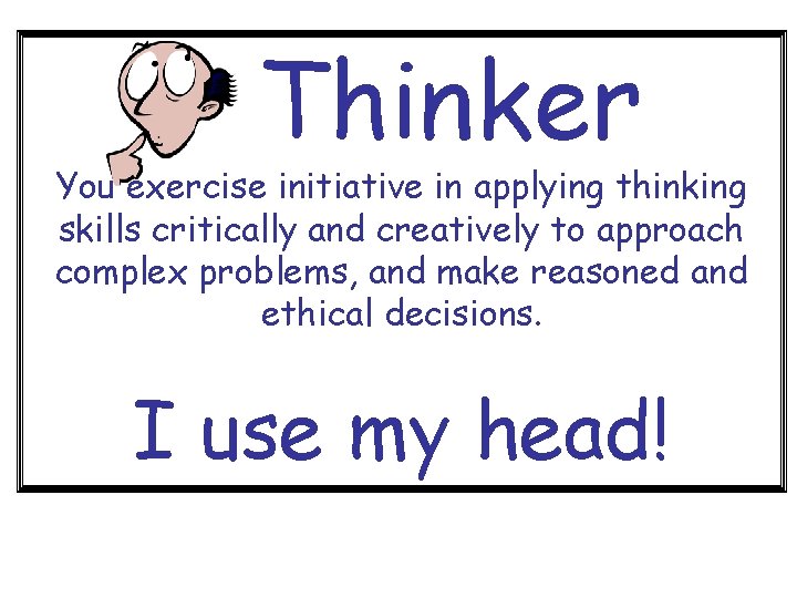 Thinker You exercise initiative in applying thinking skills critically and creatively to approach complex